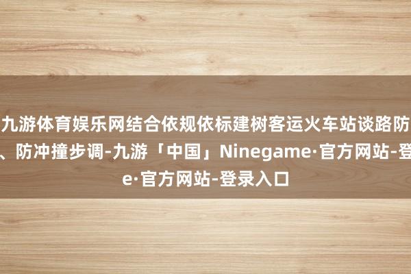 九游体育娱乐网结合依规依标建树客运火车站谈路防留步调、防冲撞步调-九游「中国」Ninegame·官方网站-登录入口