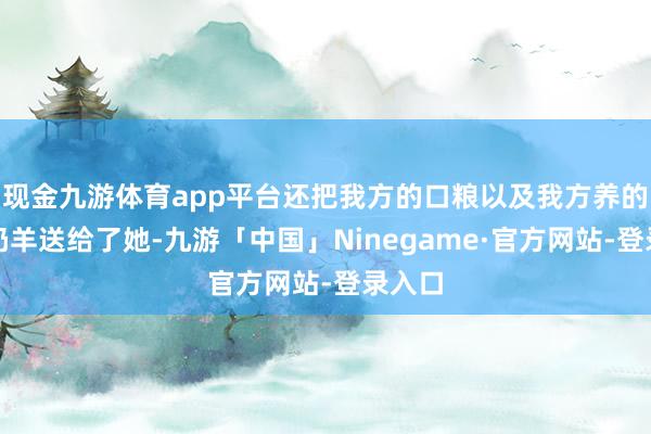 现金九游体育app平台还把我方的口粮以及我方养的一头奶羊送给了她-九游「中国」Ninegame·官方网站-登录入口