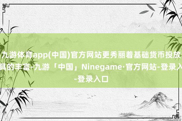 九游体育app(中国)官方网站更秀丽着基础货币投放器具的丰富-九游「中国」Ninegame·官方网站-登录入口