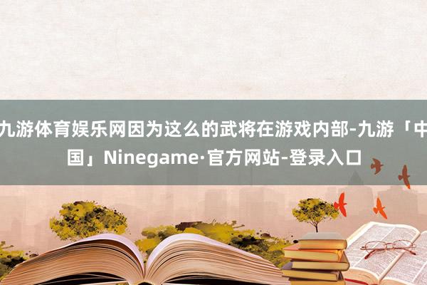 九游体育娱乐网因为这么的武将在游戏内部-九游「中国」Ninegame·官方网站-登录入口