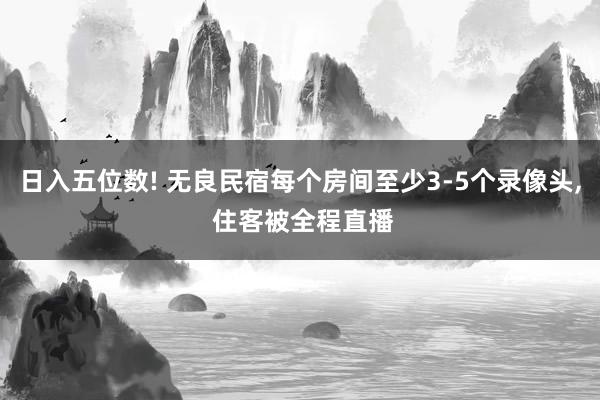 日入五位数! 无良民宿每个房间至少3-5个录像头, 住客被全程直播