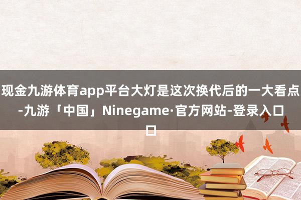 现金九游体育app平台大灯是这次换代后的一大看点-九游「中国」Ninegame·官方网站-登录入口