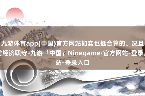 九游体育app(中国)官方网站如实也挺合算的、况且没啥经济职守-九游「中国」Ninegame·官方网站-登录入口