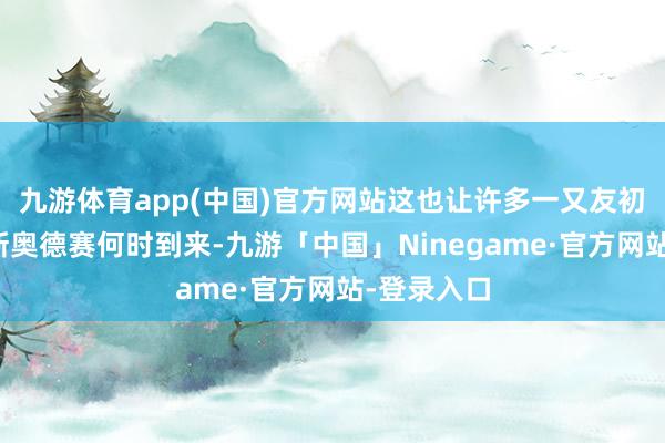 九游体育app(中国)官方网站这也让许多一又友初始期待全新奥德赛何时到来-九游「中国」Ninegame·官方网站-登录入口