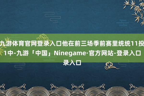 九游体育官网登录入口他在前三场季前赛里统统11投1中-九游「中国」Ninegame·官方网站-登录入口