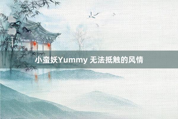 小蛮妖Yummy 无法抵触的风情