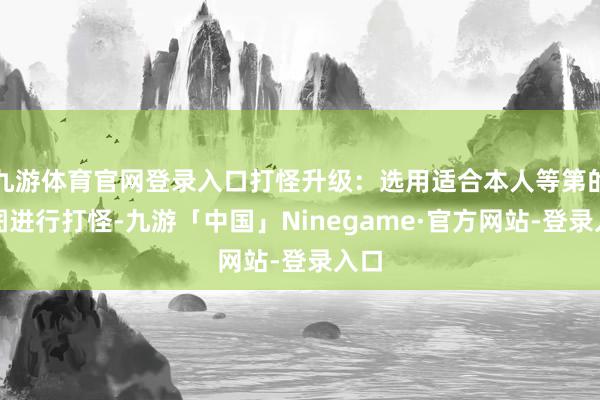 九游体育官网登录入口打怪升级：选用适合本人等第的舆图进行打怪-九游「中国」Ninegame·官方网站-登录入口