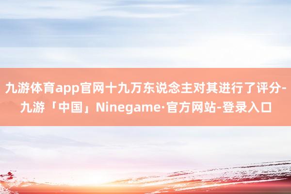 九游体育app官网十九万东说念主对其进行了评分-九游「中国」Ninegame·官方网站-登录入口