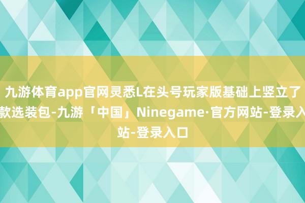 九游体育app官网灵悉L在头号玩家版基础上竖立了两款选装包-九游「中国」Ninegame·官方网站-登录入口