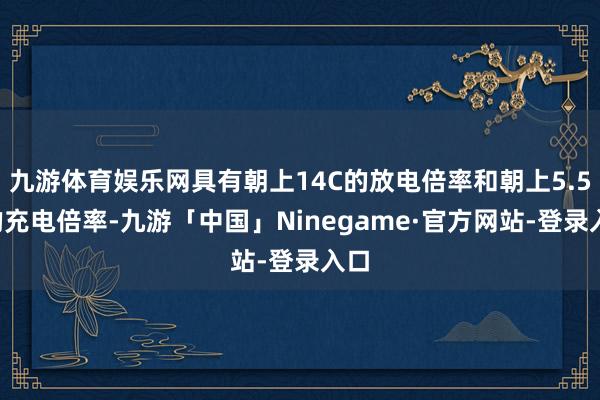 九游体育娱乐网具有朝上14C的放电倍率和朝上5.5C的充电倍率-九游「中国」Ninegame·官方网站-登录入口