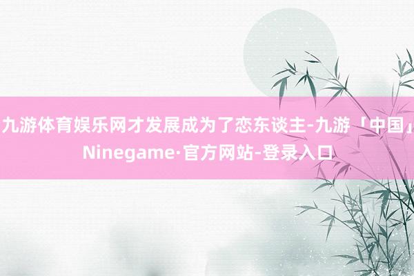 九游体育娱乐网才发展成为了恋东谈主-九游「中国」Ninegame·官方网站-登录入口