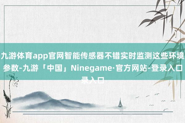 九游体育app官网智能传感器不错实时监测这些环境参数-九游「中国」Ninegame·官方网站-登录入口