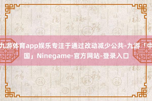 九游体育app娱乐专注于通过改动减少公共-九游「中国」Ninegame·官方网站-登录入口