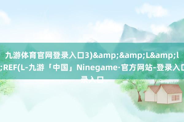 九游体育官网登录入口3)&&L&lt;REF(L-九游「中国」Ninegame·官方网站-登录入口