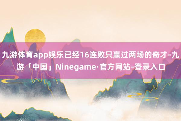 九游体育app娱乐已经16连败只赢过两场的奇才-九游「中国」Ninegame·官方网站-登录入口