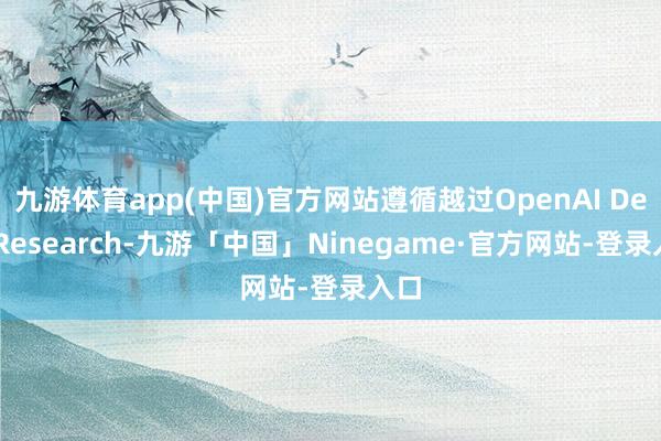 九游体育app(中国)官方网站遵循越过OpenAI DeepResearch-九游「中国」Ninegame·官方网站-登录入口